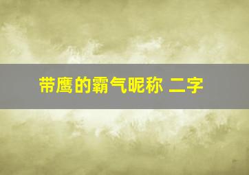 带鹰的霸气昵称 二字